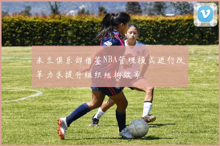 米兰俱乐部借鉴NBA管理模式进行改革力求提升组织结构效率