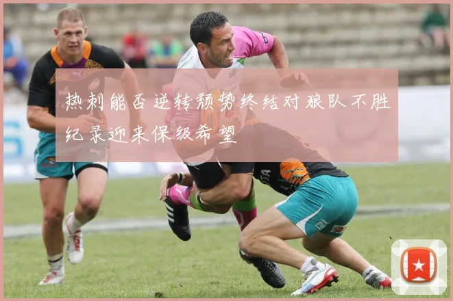 热刺能否逆转颓势终结对狼队不胜纪录迎来保级希望