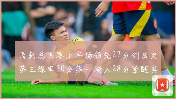 马刺总决赛上半场领先27分创历史第三绿军30分第一湖人28分紧随其后