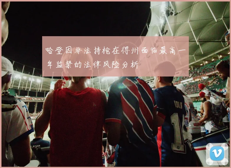 哈登因非法持枪在得州面临最高一年监禁的法律风险分析