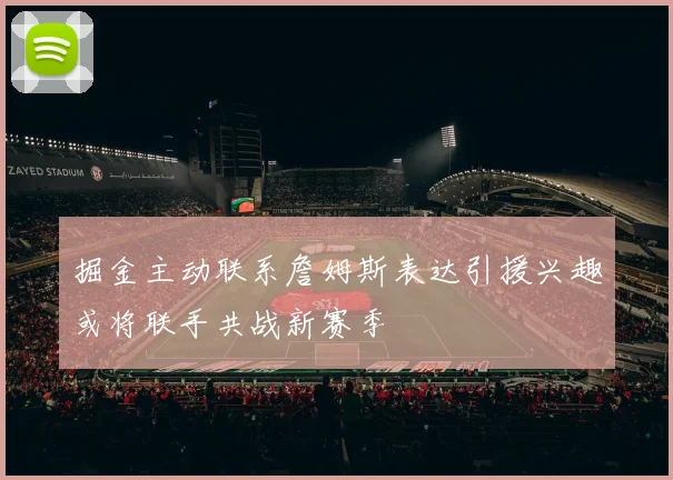 掘金主动联系詹姆斯表达引援兴趣或将联手共战新赛季