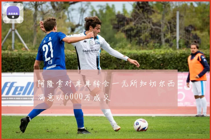 阿隆索对库库转会一无所知切尔西满意以6000万成交