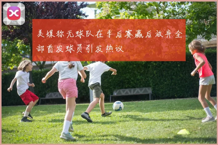 美媒称无球队在季后赛赢后放弃全部首发球员引发热议