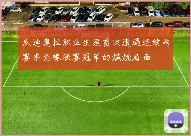 瓜迪奥拉职业生涯首次遭遇连续两赛季无缘联赛冠军的尴尬局面