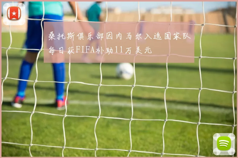桑托斯俱乐部因内马尔入选国家队每日获FIFA补助11万美元