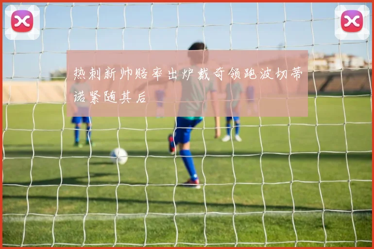 热刺新帅赔率出炉戴奇领跑波切蒂诺紧随其后