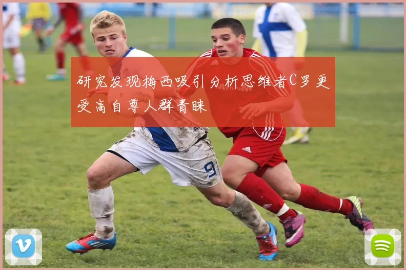 研究发现梅西吸引分析思维者C罗更受高自尊人群青睐