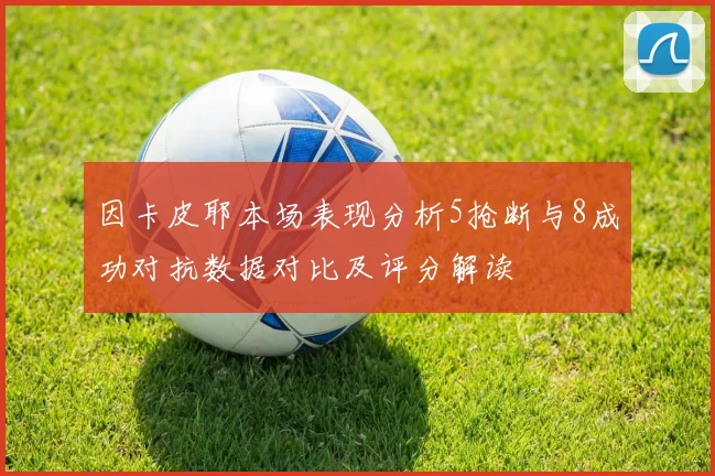 因卡皮耶本场表现分析5抢断与8成功对抗数据对比及评分解读