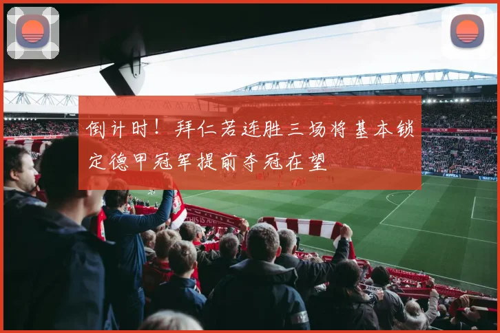 倒计时！拜仁若连胜三场将基本锁定德甲冠军提前夺冠在望